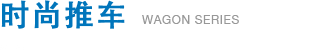 时尚推车 WAGON SERIES